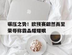 开云体育在线-关于碾压之势！欧预赛翩然而至荣辱称霸晶耀耀眼的信息